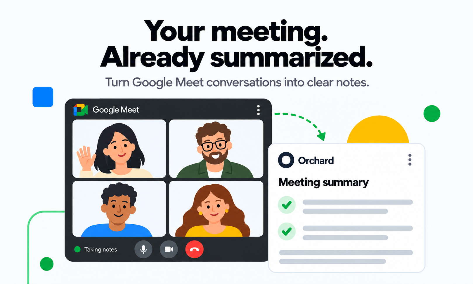 Your meeting. Already summarized. Turn Google Meet conversations into clear notes. Illustration of a Google Meet call becoming a meeting summary.